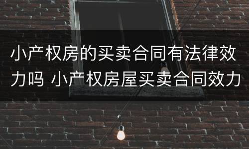 小产权房的买卖合同有法律效力吗 小产权房屋买卖合同效力该如何认定?