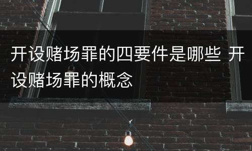 开设赌场罪的四要件是哪些 开设赌场罪的概念