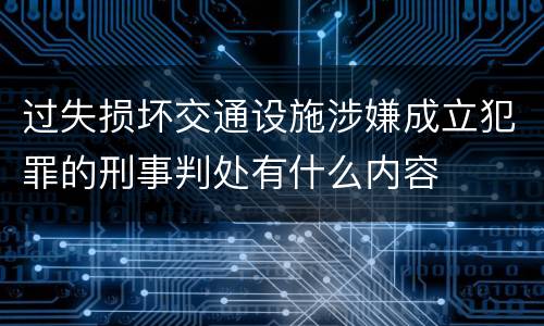 过失损坏交通设施涉嫌成立犯罪的刑事判处有什么内容