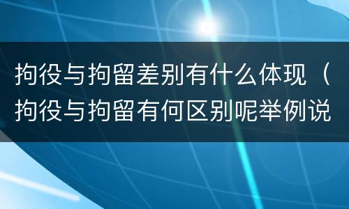 拘役与拘留差别有什么体现（拘役与拘留有何区别呢举例说明）