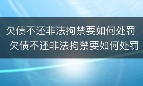 欠债不还非法拘禁要如何处罚 欠债不还非法拘禁要如何处罚呢