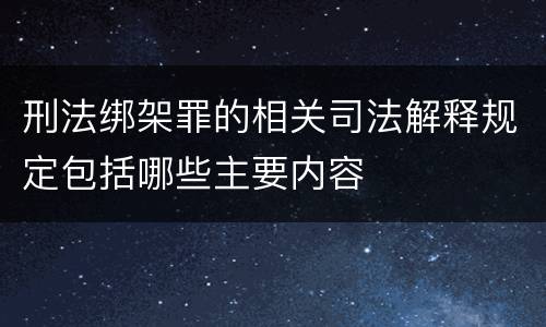 刑法绑架罪的相关司法解释规定包括哪些主要内容