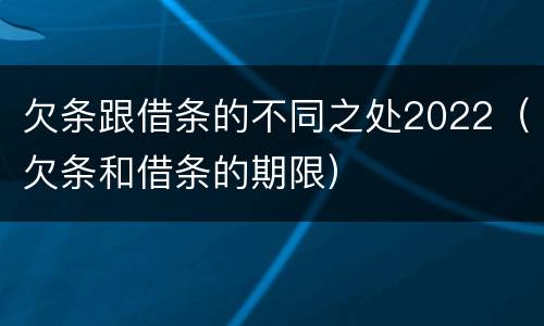 欠条跟借条的不同之处2022（欠条和借条的期限）