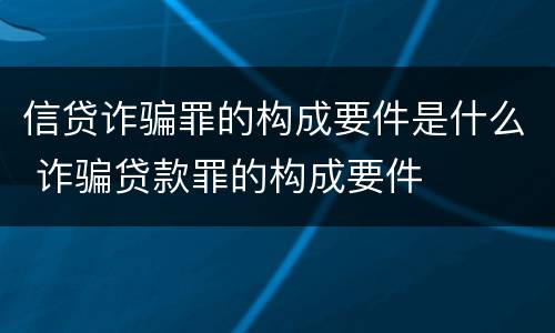 信贷诈骗罪的构成要件是什么 诈骗贷款罪的构成要件