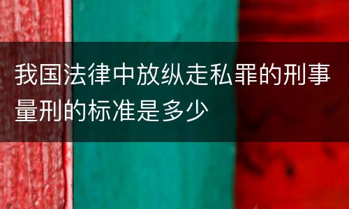 我国法律中放纵走私罪的刑事量刑的标准是多少