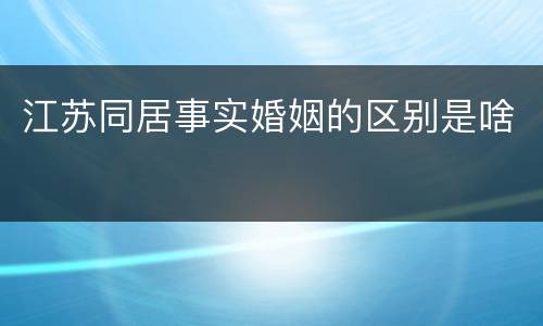 江苏同居事实婚姻的区别是啥