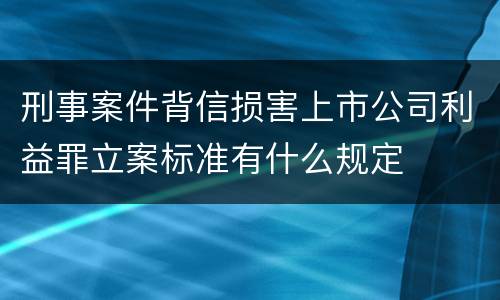 刑事案件背信损害上市公司利益罪立案标准有什么规定