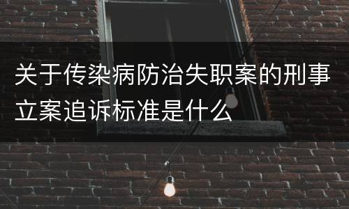 关于传染病防治失职案的刑事立案追诉标准是什么