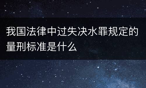 我国法律中过失决水罪规定的量刑标准是什么