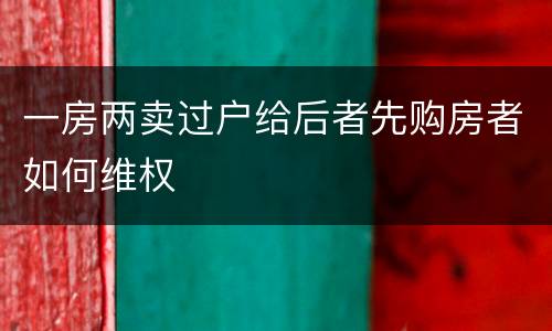 一房两卖过户给后者先购房者如何维权