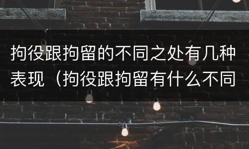 拘役跟拘留的不同之处有几种表现（拘役跟拘留有什么不同）