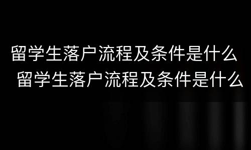 留学生落户流程及条件是什么 留学生落户流程及条件是什么意思