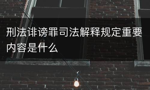 刑法诽谤罪司法解释规定重要内容是什么