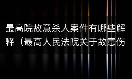 最高院故意杀人案件有哪些解释（最高人民法院关于故意伤害罪量刑规定）