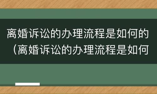 离婚诉讼的办理流程是如何的（离婚诉讼的办理流程是如何的呢）