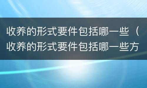 收养的形式要件包括哪一些（收养的形式要件包括哪一些方面）