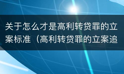 关于怎么才是高利转贷罪的立案标准（高利转贷罪的立案追诉标准是什么?）