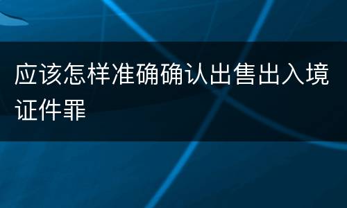 应该怎样准确确认出售出入境证件罪