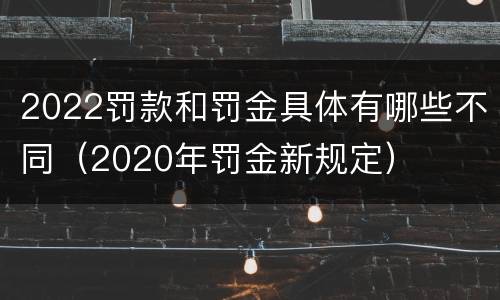 2022罚款和罚金具体有哪些不同（2020年罚金新规定）