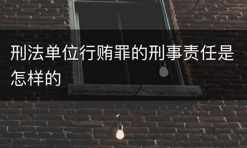 刑法单位行贿罪的刑事责任是怎样的