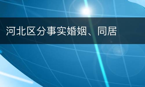 河北区分事实婚姻、同居