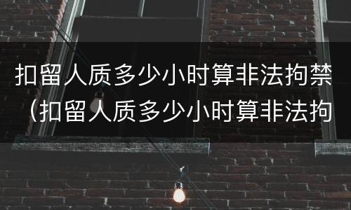 扣留人质多少小时算非法拘禁（扣留人质多少小时算非法拘禁罪）