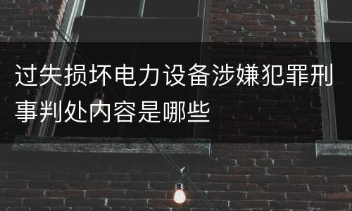 过失损坏电力设备涉嫌犯罪刑事判处内容是哪些