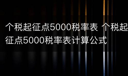 个税起征点5000税率表 个税起征点5000税率表计算公式