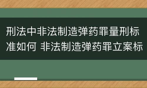 刑法中非法制造弹药罪量刑标准如何 非法制造弹药罪立案标准