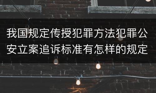 我国规定传授犯罪方法犯罪公安立案追诉标准有怎样的规定