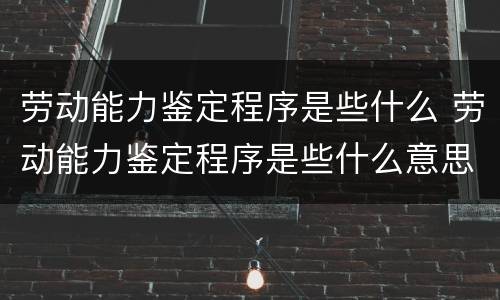 劳动能力鉴定程序是些什么 劳动能力鉴定程序是些什么意思