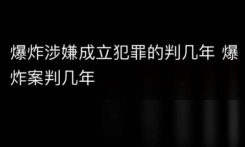 爆炸涉嫌成立犯罪的判几年 爆炸案判几年