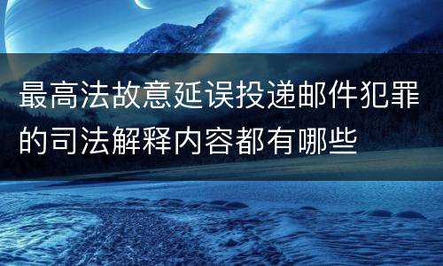 最高法故意延误投递邮件犯罪的司法解释内容都有哪些