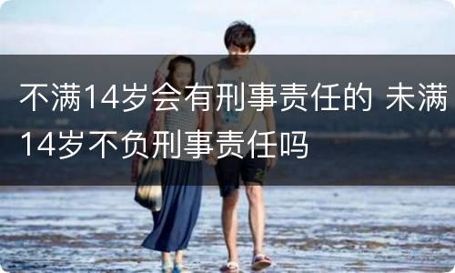 不满14岁会有刑事责任的 未满14岁不负刑事责任吗