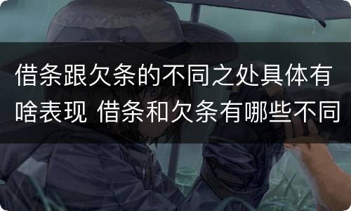 借条跟欠条的不同之处具体有啥表现 借条和欠条有哪些不同之处?