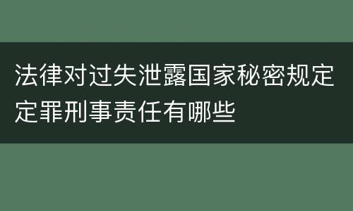 法律对过失泄露国家秘密规定定罪刑事责任有哪些