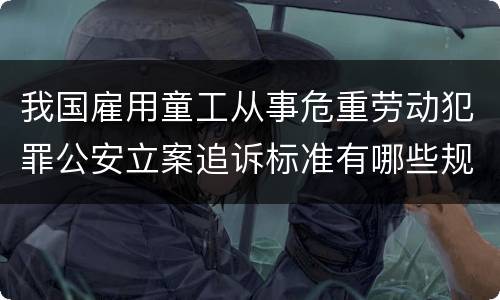 我国雇用童工从事危重劳动犯罪公安立案追诉标准有哪些规定