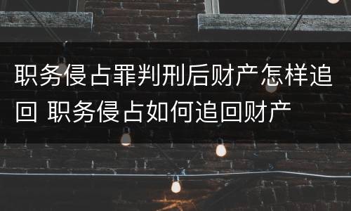 职务侵占罪判刑后财产怎样追回 职务侵占如何追回财产