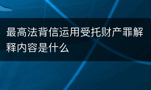 最高法背信运用受托财产罪解释内容是什么