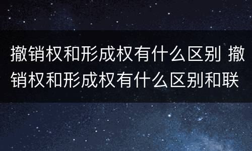 撤销权和形成权有什么区别 撤销权和形成权有什么区别和联系