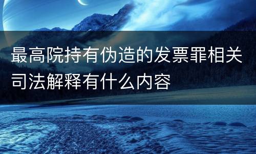 最高院持有伪造的发票罪相关司法解释有什么内容