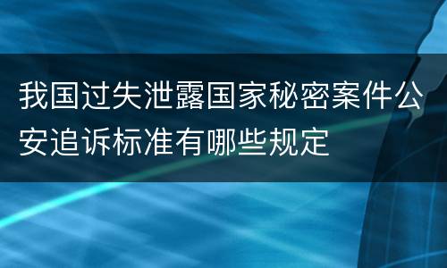 我国过失泄露国家秘密案件公安追诉标准有哪些规定