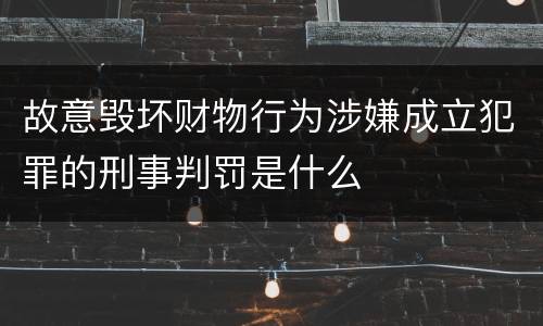 故意毁坏财物行为涉嫌成立犯罪的刑事判罚是什么