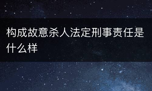 构成故意杀人法定刑事责任是什么样