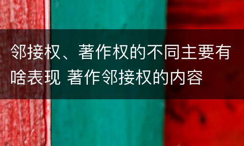 邻接权、著作权的不同主要有啥表现 著作邻接权的内容