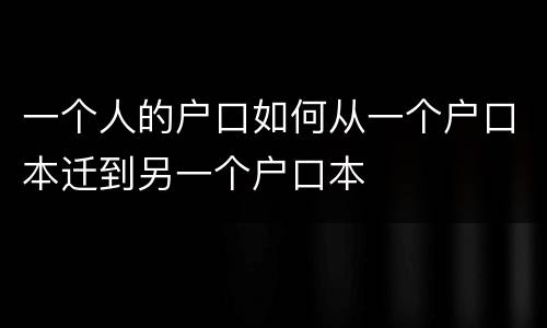 一个人的户口如何从一个户口本迁到另一个户口本