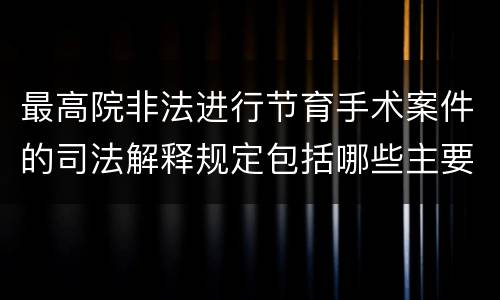 最高院非法进行节育手术案件的司法解释规定包括哪些主要内容