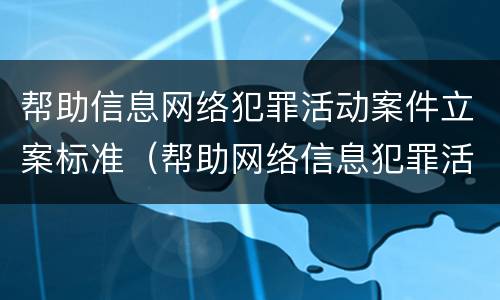 帮助信息网络犯罪活动案件立案标准（帮助网络信息犯罪活动罪的立案标准）