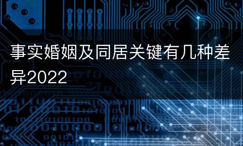 事实婚姻及同居关键有几种差异2022