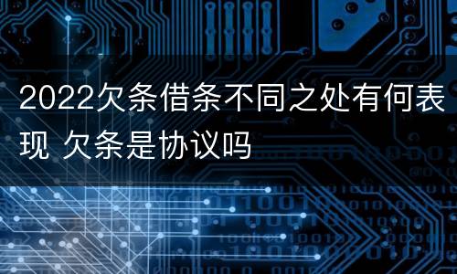 2022欠条借条不同之处有何表现 欠条是协议吗